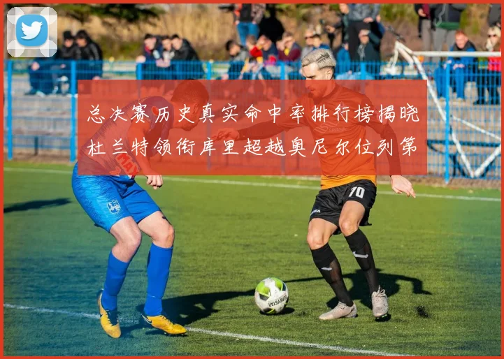 总决赛历史真实命中率排行榜揭晓杜兰特领衔库里超越奥尼尔位列第11