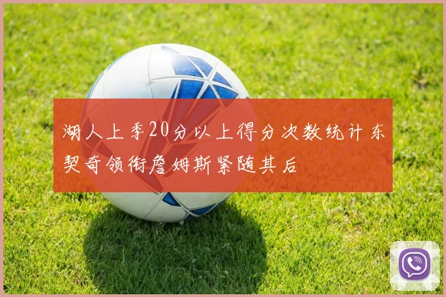 湖人上季20分以上得分次数统计东契奇领衔詹姆斯紧随其后