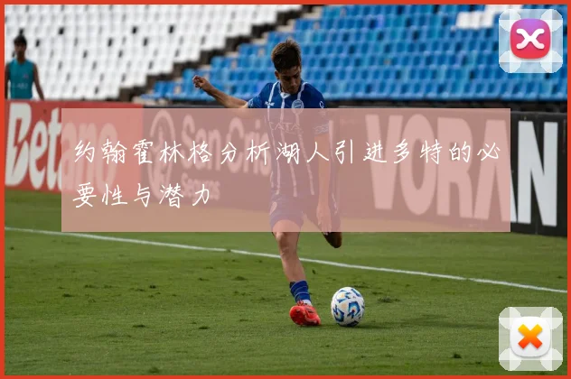 约翰霍林格分析湖人引进多特的必要性与潜力