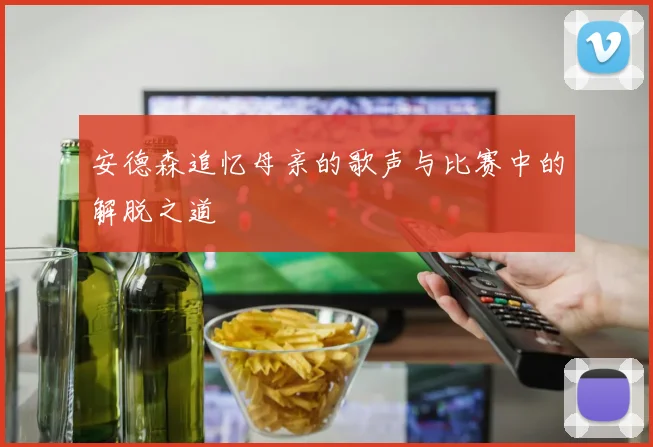 安德森追忆母亲的歌声与比赛中的解脱之道