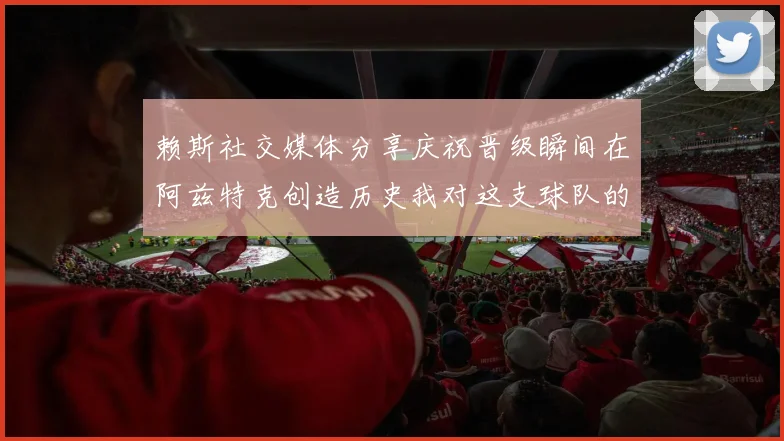 赖斯社交媒体分享庆祝晋级瞬间在阿兹特克创造历史我对这支球队的热爱无以言表